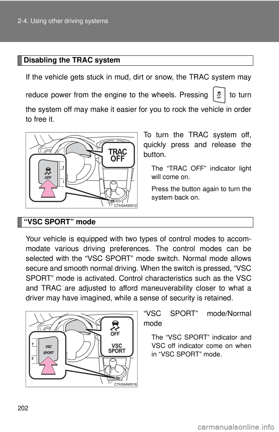 TOYOTA FR-S 2013 Owners Manual (in English) 202 2-4. Using other driving systems
Disabling the TRAC systemIf the vehicle gets stuck in mud, dirt or snow, the TRAC system may
reduce power from the engine to the wheels. Pressing to turn
the sys TOYOTA FR-S 2013 Owners Manual (in English) 202 2-4. Using other driving systems
Disabling the TRAC systemIf the vehicle gets stuck in mud, dirt or snow, the TRAC system may
reduce power from the engine to the wheels. Pressing to turn
the sys