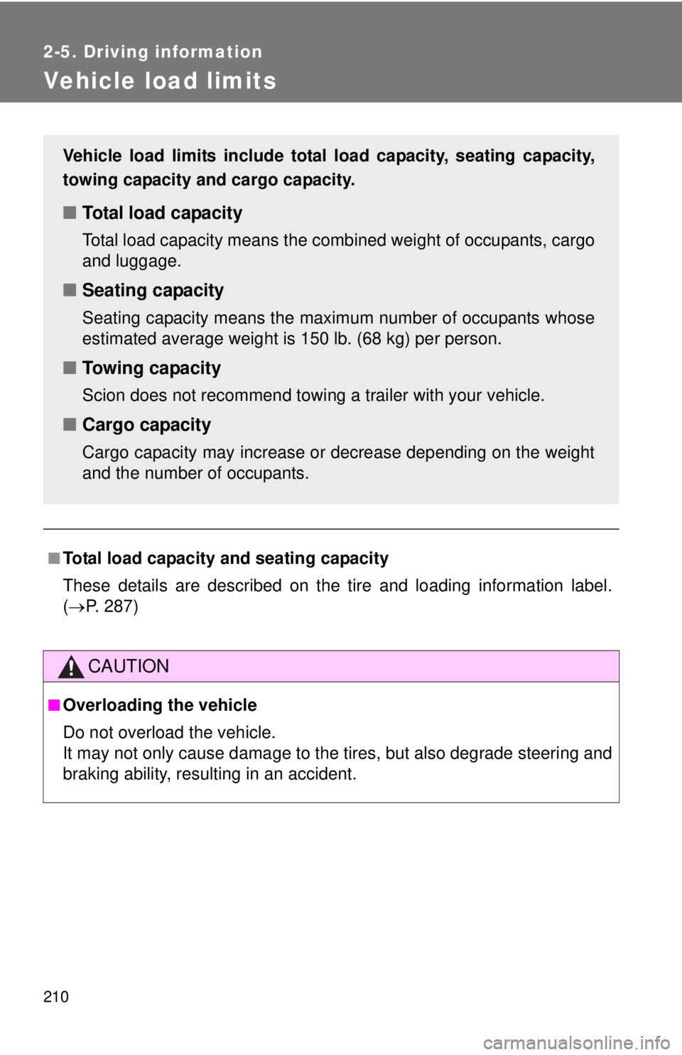 TOYOTA FR-S 2013 Owners Manual (in English) 210
2-5. Driving information
Vehicle load limits
■Total load capacity and seating capacity
These details are described on the tire and loading information label.
( P. 287)
CAUTION
■Overloading TOYOTA FR-S 2013 Owners Manual (in English) 210
2-5. Driving information
Vehicle load limits
■Total load capacity and seating capacity
These details are described on the tire and loading information label.
( P. 287)
CAUTION
■Overloading