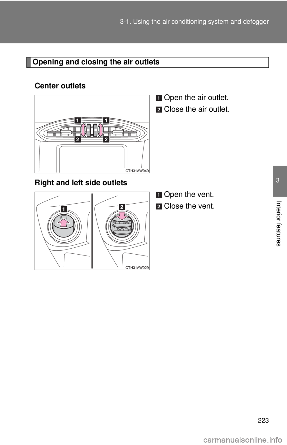 TOYOTA FR-S 2013  Owners Manual (in English) 223
3-1. Using the air conditioning system
 and defogger
3
Interior features
Opening and closing the air outlets
Center outlets Open the air outlet.
Close the air outlet.
Right and left side outlets O
