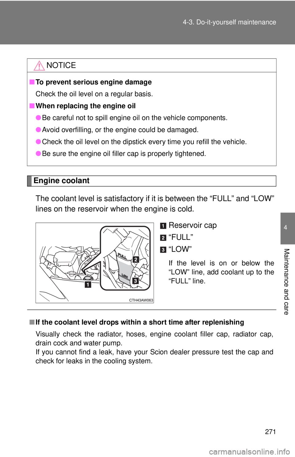 TOYOTA FR-S 2013  Owners Manual (in English) 271
4-3. Do-it-yourself maintenance
4
Maintenance and care
Engine coolant
The coolant level is satisfactory if  it is between the “FULL” and “LOW”
lines on the reservoir when the engine is col