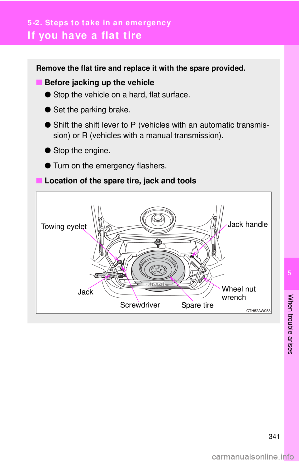 TOYOTA FR-S 2013  Owners Manual (in English) 5
When trouble arises
341
5-2. Steps to take in an emergency
If you have a flat tire
Remove the flat tire and replace it with the spare provided.
■Before jacking up the vehicle
●Stop the vehicle o