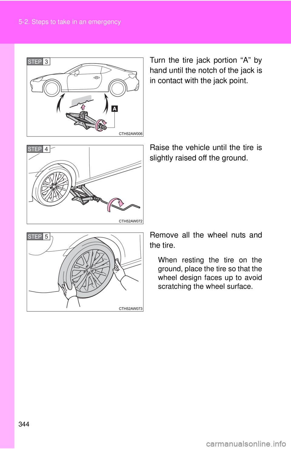 TOYOTA FR-S 2013  Owners Manual (in English) 344 5-2. Steps to take in an emergency
Turn the tire jack portion “A” by
hand until the notch of the jack is
in contact with the jack point.
Raise the vehicle until the tire is
slightly raised off