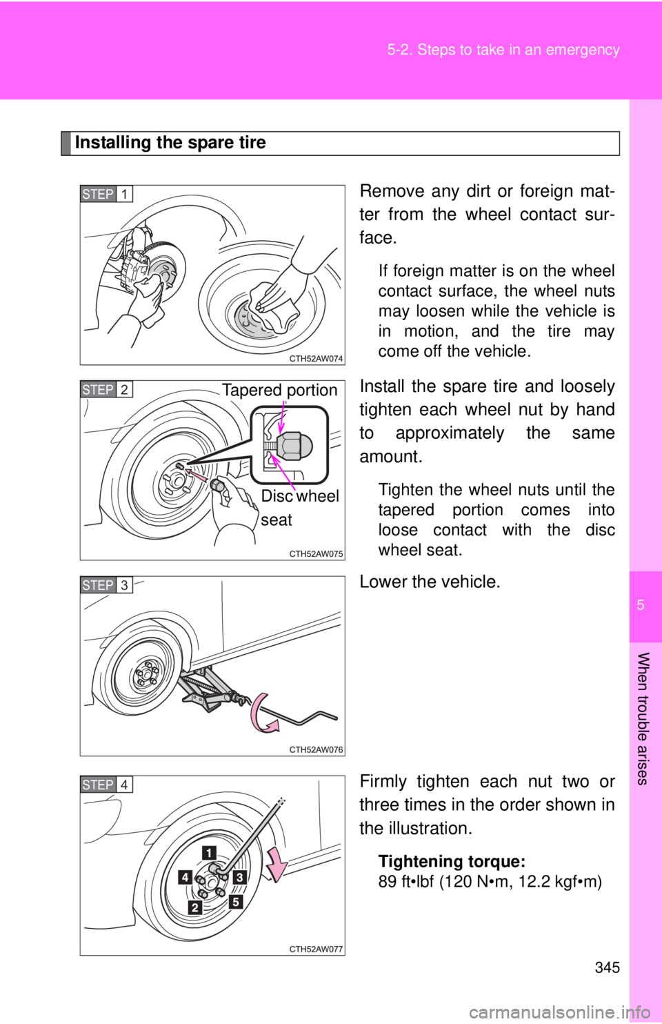 TOYOTA FR-S 2013  Owners Manual (in English) 5
When trouble arises
345
5-2. Steps to take in an emergency
Installing the spare tire
Remove any dirt or foreign mat-
ter from the wheel contact sur-
face.
If foreign matter is on the wheel
contact s