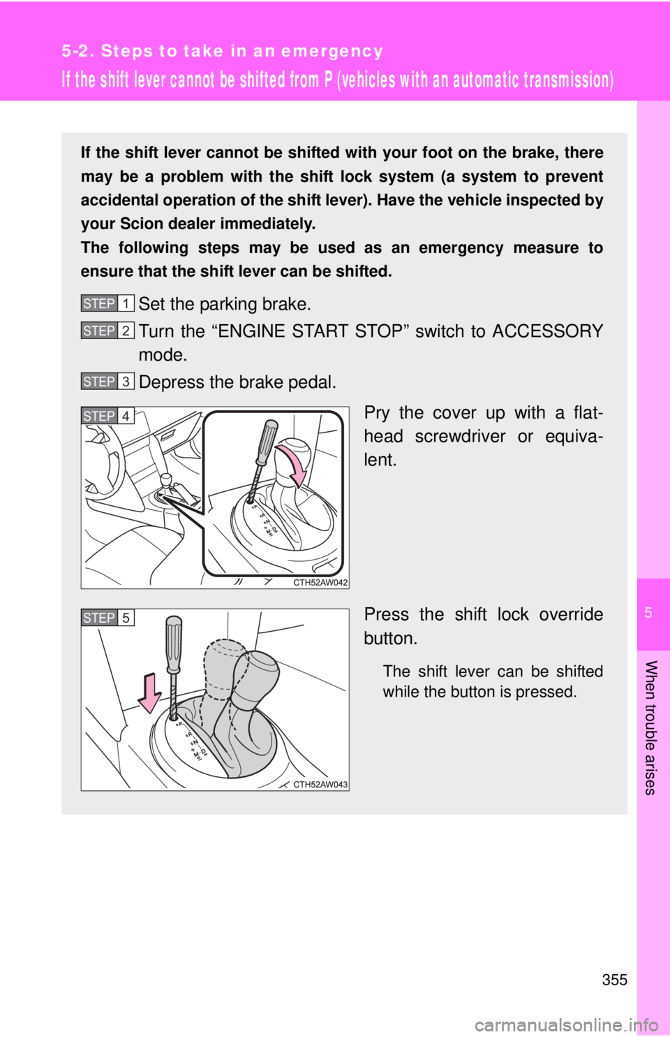 TOYOTA FR-S 2013 Owners Manual (in English) 5
When trouble arises
355
5-2. Steps to take in an emergency
If the shift lever cannot be shifted from P (vehicles with an automatic transmission)
If the shift lever cannot be shifted with your foot o TOYOTA FR-S 2013 Owners Manual (in English) 5
When trouble arises
355
5-2. Steps to take in an emergency
If the shift lever cannot be shifted from P (vehicles with an automatic transmission)
If the shift lever cannot be shifted with your foot o