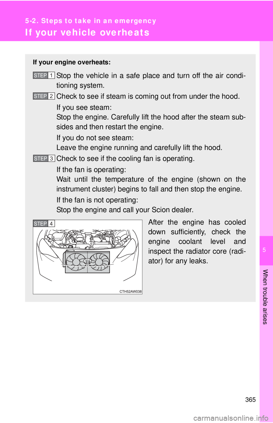 TOYOTA FR-S 2013 Owners Manual (in English) 5
When trouble arises
365
5-2. Steps to take in an emergency
If your vehicle overheats
If your engine overheats:
Stop the vehicle in a safe place and turn off the air condi-
tioning system.
Check to s TOYOTA FR-S 2013 Owners Manual (in English) 5
When trouble arises
365
5-2. Steps to take in an emergency
If your vehicle overheats
If your engine overheats:
Stop the vehicle in a safe place and turn off the air condi-
tioning system.
Check to s