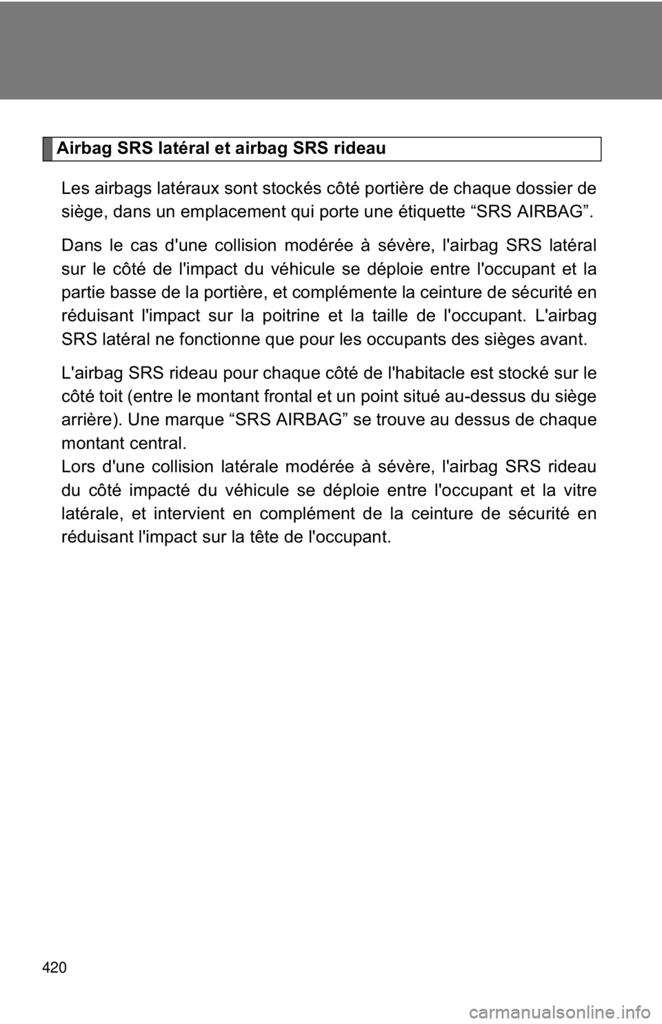 TOYOTA FR-S 2013 Owners Manual (in English) 420
Airbag SRS latéral et airbag SRS rideauLes airbags latéraux sont stockés côté portière de chaque dossier de
siège, dans un emplacement qui porte une étiquette “SRS AIRBAG”.
Dans le cas TOYOTA FR-S 2013 Owners Manual (in English) 420
Airbag SRS latéral et airbag SRS rideauLes airbags latéraux sont stockés côté portière de chaque dossier de
siège, dans un emplacement qui porte une étiquette “SRS AIRBAG”.
Dans le cas
