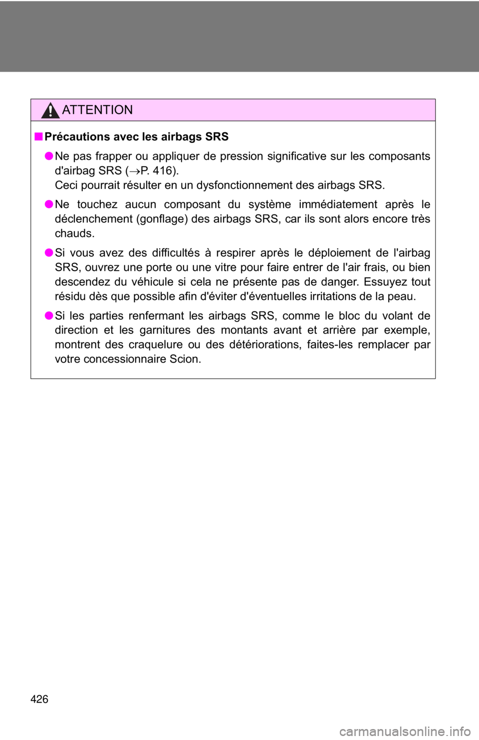 TOYOTA FR-S 2013  Owners Manual (in English) 426
AT T E N T I O N
■Précautions avec les airbags SRS
●Ne pas frapper ou appliquer de pression significative sur les composants
d'airbag SRS ( �oP. 416). 
Ceci pourrait résulter en un dysfo