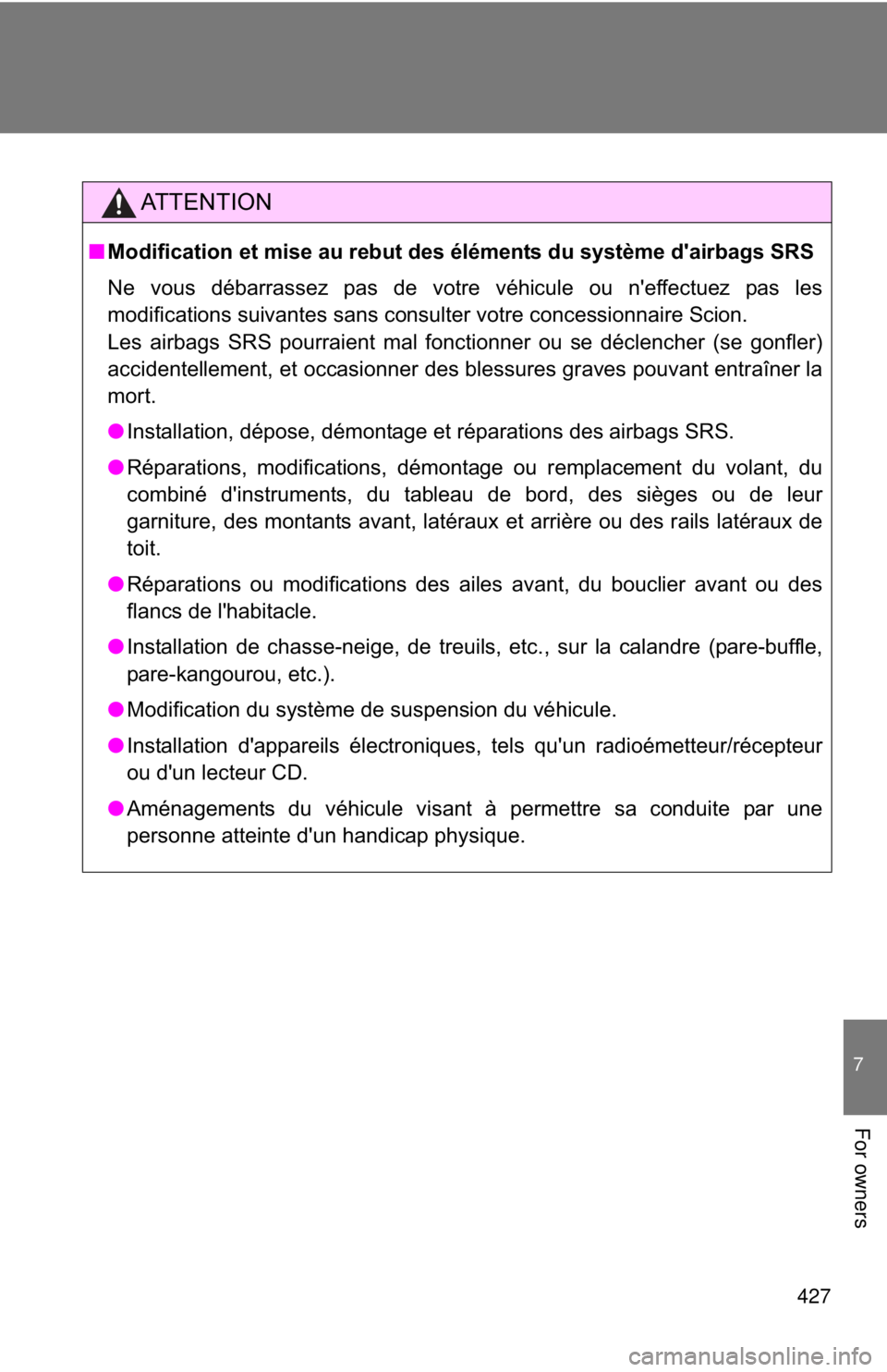TOYOTA FR-S 2013  Owners Manual (in English) 427
7
For owners
AT T E N T I O N
■Modification et mise au rebut des éléments du système d'airbags SRS
Ne vous débarrassez pas de votre véhicule ou n'effectuez pas les
modifications sui