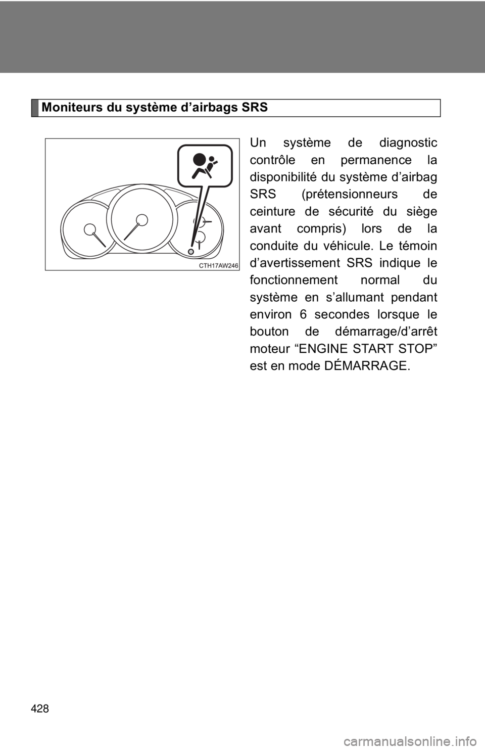 TOYOTA FR-S 2013  Owners Manual (in English) 428
Moniteurs du système d’airbags SRSUn système de diagnostic
contrôle en permanence la
disponibilité du système d’airbag
SRS (prétensionneurs de
ceinture de sécurité du siège
avant comp