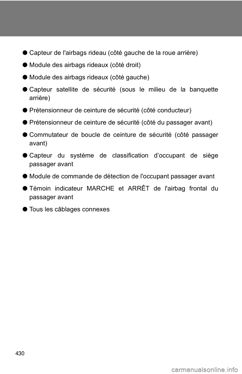 TOYOTA FR-S 2013  Owners Manual (in English) 430
●Capteur de l'airbags rideau (côté gauche de la roue arrière)
● Module des airbags rideaux (côté droit)
● Module des airbags rideaux (côté gauche)
● Capteur satellite de sécuri