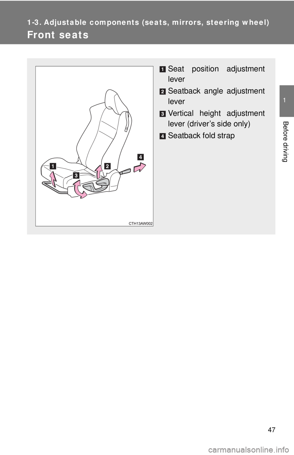 TOYOTA FR-S 2013  Owners Manual (in English) 47
1
Before driving
1-3. Adjustable components (seats, mirrors, steering wheel)
Front seats
Seat position adjustment
lever
Seatback angle adjustment
lever
Vertical height adjustment
lever (driver’s 