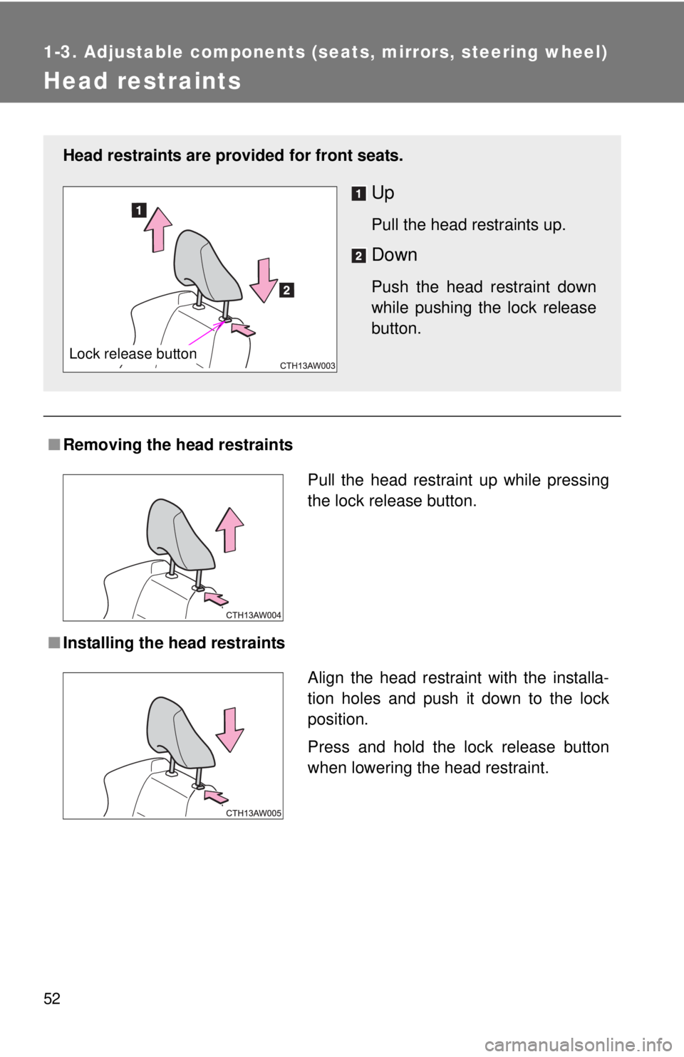 TOYOTA FR-S 2013  Owners Manual (in English) 52
1-3. Adjustable components (seats, mirrors, steering wheel)
Head restraints
■Removing the head restraints
■ Installing the head restraints
Head restraints are provided for front seats.
Up
Pull 