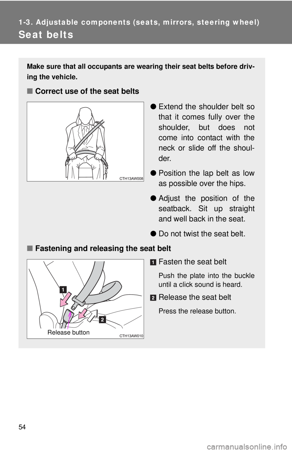 TOYOTA FR-S 2013  Owners Manual (in English) 54
1-3. Adjustable components (seats, mirrors, steering wheel)
Seat belts
Make sure that all occupants are wearing their seat belts before driv-
ing the vehicle.
■Correct use of the seat belts
●Ex