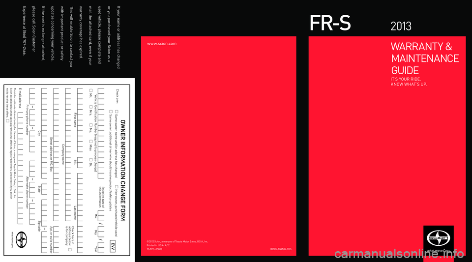 TOYOTA FR-S 2013 Warranties & Maintenance Guides (in English) Check one:
Same owner, name and/or address has changed
New owner, purchased vehicle used
Same owner, additional driver who should receive product /safet y updates
Mr.
Mrs.
TOYOTA FR-S 2013 Warranties & Maintenance Guides (in English) Check one:
Same owner, name and/or address has changed
New owner, purchased vehicle used
Same owner, additional driver who should receive product /safet y updates
Mr.
Mrs.