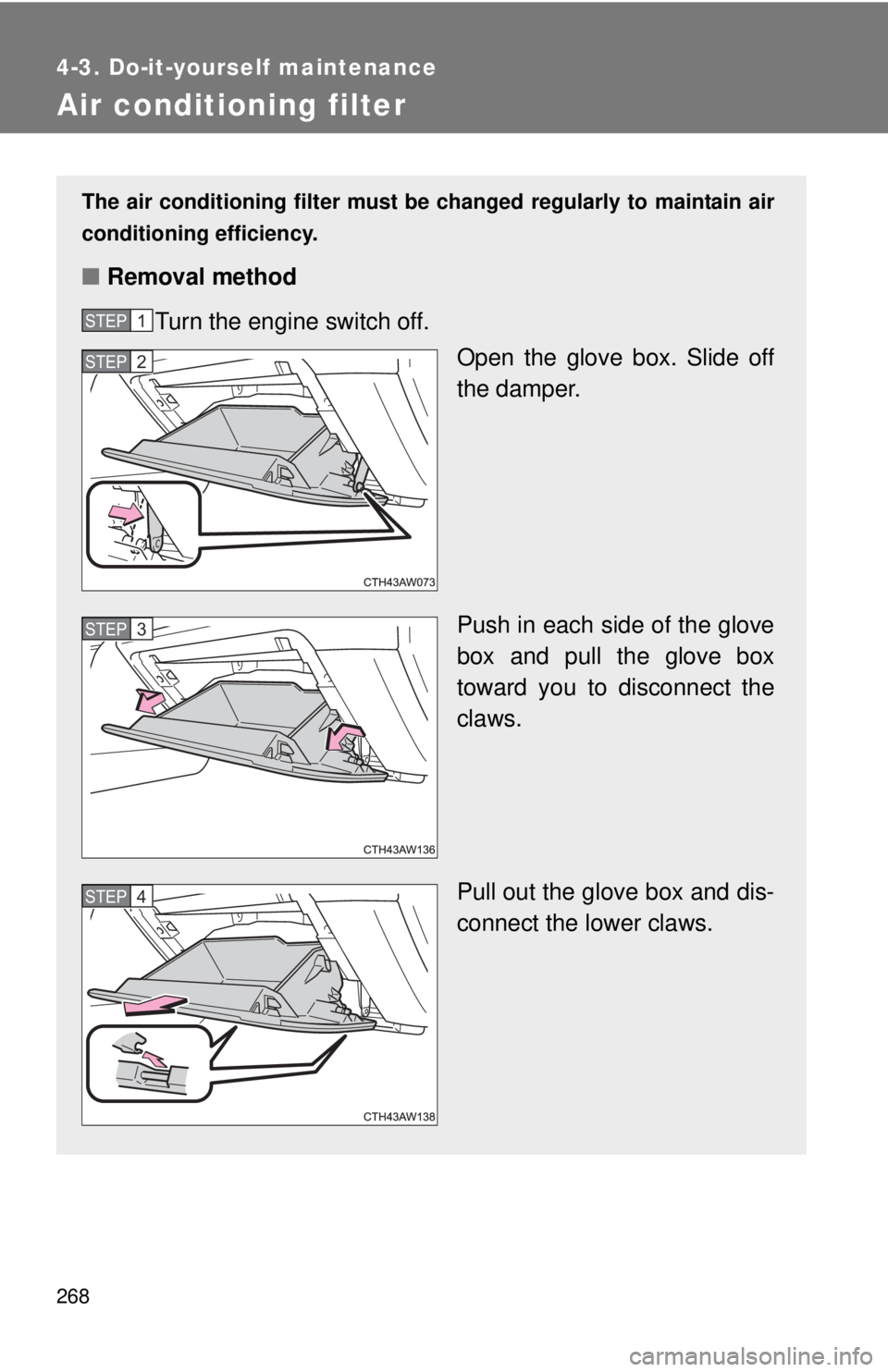 TOYOTA FR-S 2014 Owners Manual (in English) 268
4-3. Do-it-yourself maintenance
Air conditioning filter
The air conditioning filter must be changed regularly to maintain air
conditioning efficiency.
■Removal method
Turn the engine switch off. TOYOTA FR-S 2014 Owners Manual (in English) 268
4-3. Do-it-yourself maintenance
Air conditioning filter
The air conditioning filter must be changed regularly to maintain air
conditioning efficiency.
■Removal method
Turn the engine switch off.