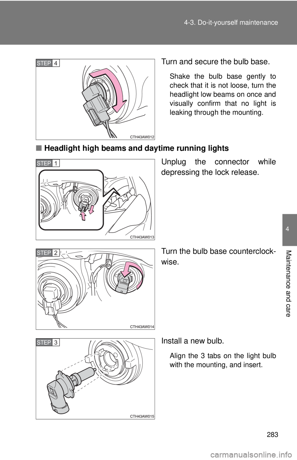 TOYOTA FR-S 2014  Owners Manual (in English) 283 4-3. Do-it-yourself maintenance
4
Maintenance and care
Turn and secure the bulb base.
Shake the bulb base gently to
check that it is not loose, turn the
headlight low beams on once and
visually co