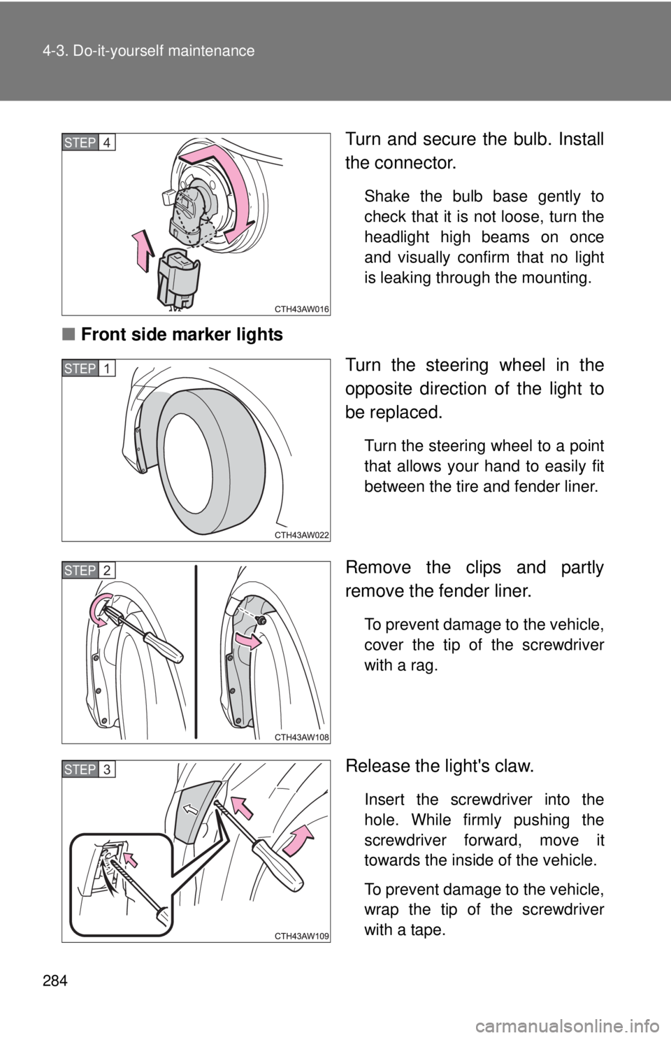 TOYOTA FR-S 2014  Owners Manual (in English) 284 4-3. Do-it-yourself maintenance
Turn and secure the bulb. Install
the connector.
Shake the bulb base gently to
check that it is not loose, turn the
headlight high beams on once
and visually confir