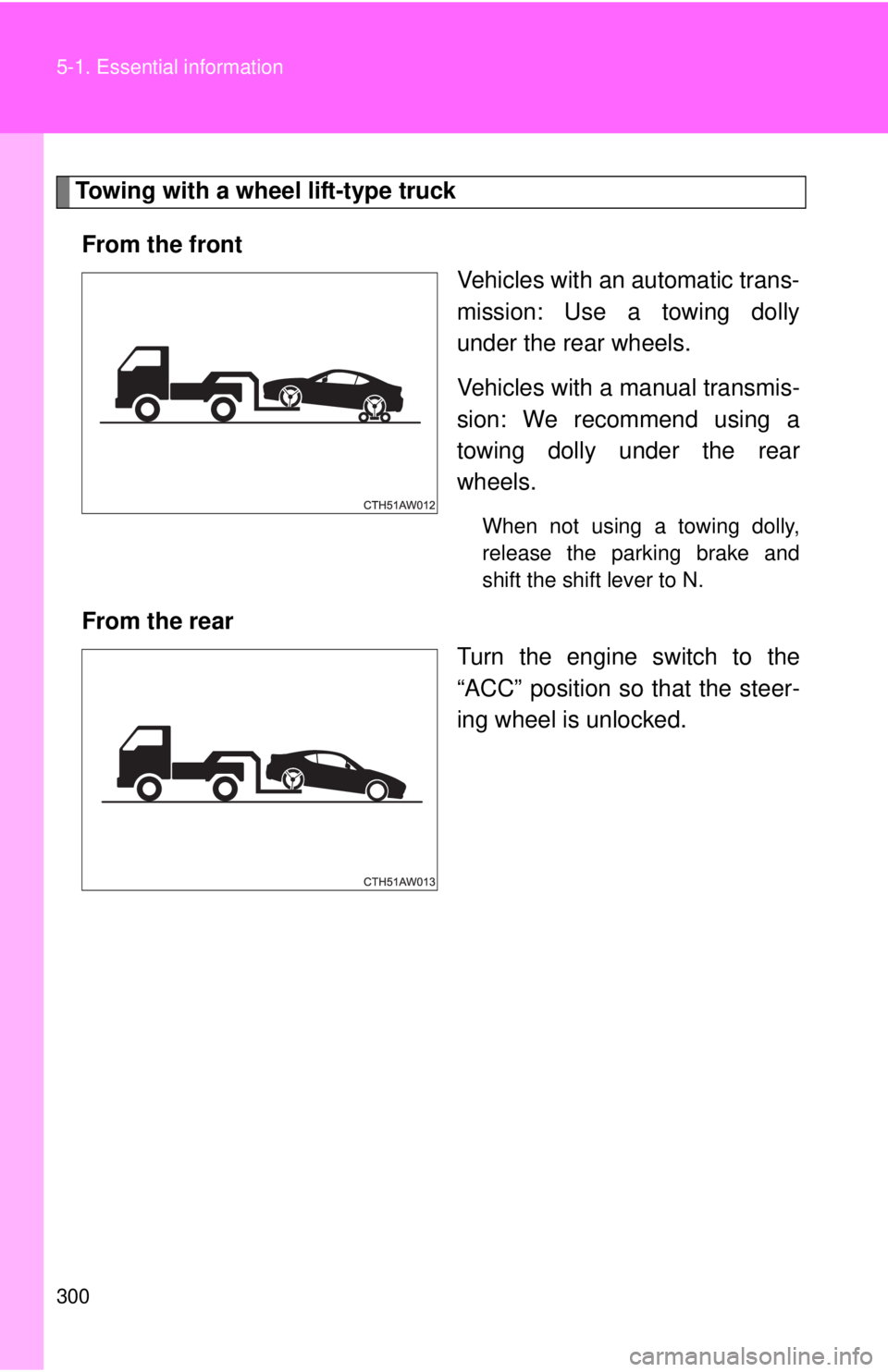 TOYOTA FR-S 2014 Owners Manual (in English) 300 5-1. Essential information
Towing with a wheel lift-type truck
From the front
Vehicles with an automatic trans-
mission: Use a towing dolly
under the rear wheels.
Vehicles with a manual transmis-
TOYOTA FR-S 2014 Owners Manual (in English) 300 5-1. Essential information
Towing with a wheel lift-type truck
From the front
Vehicles with an automatic trans-
mission: Use a towing dolly
under the rear wheels.
Vehicles with a manual transmis-