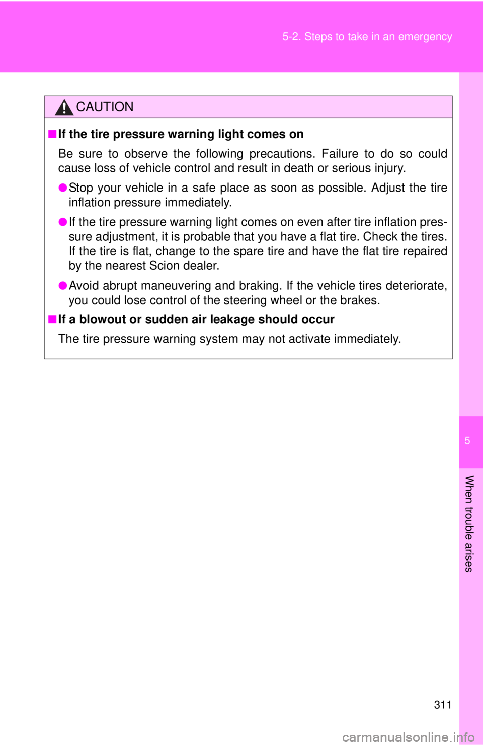 TOYOTA FR-S 2014  Owners Manual (in English) 5
When trouble arises
311 5-2. Steps to take in an emergency
CAUTION
■If the tire pressure warning light comes on
Be sure to observe the following precautions. Failure to do so could
cause loss of v