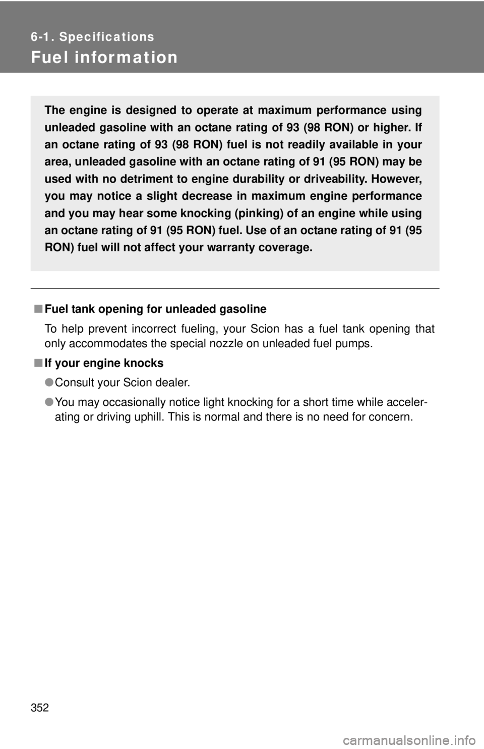 TOYOTA FR-S 2014 Owners Manual (in English) 352
6-1. Specifications
Fuel infor mation
■Fuel tank opening for unleaded gasoline
To help prevent incorrect fueling, your Scion has a fuel tank opening that
only accommodates the special nozzle on TOYOTA FR-S 2014 Owners Manual (in English) 352
6-1. Specifications
Fuel infor mation
■Fuel tank opening for unleaded gasoline
To help prevent incorrect fueling, your Scion has a fuel tank opening that
only accommodates the special nozzle on