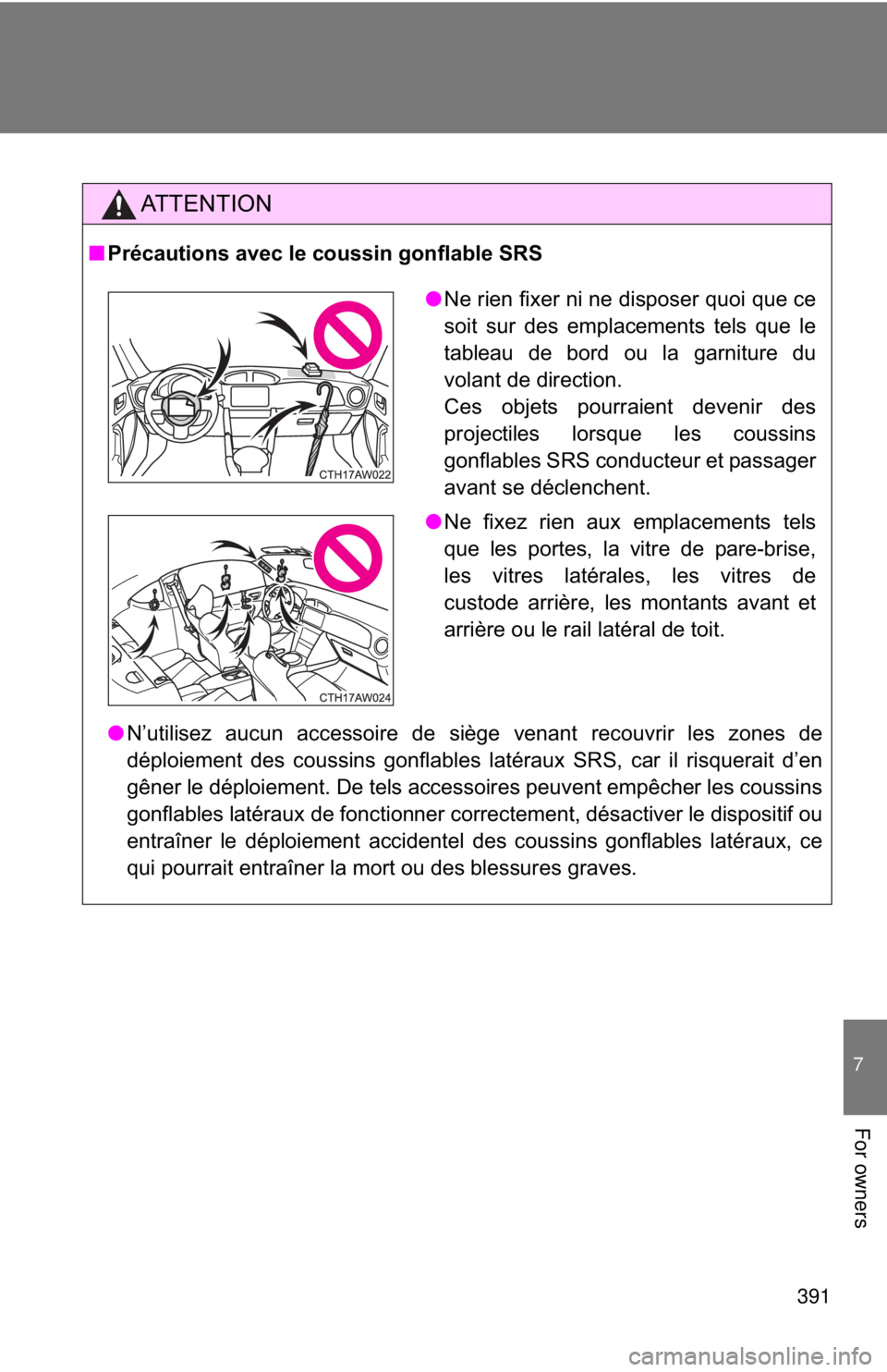 TOYOTA FR-S 2014  Owners Manual (in English) 391
7
For owners
AT T E N T I O N
■Précautions avec le coussin gonflable SRS
●N’utilisez aucun accessoire de siège venant recouvrir les zones de
déploiement des coussins gonflables latéraux 