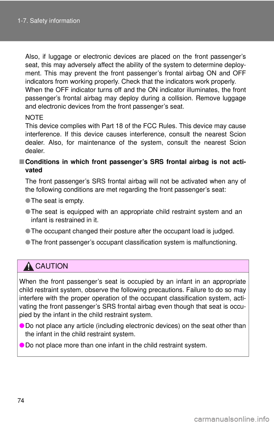 TOYOTA FR-S 2014   (in English) Manual PDF 74 1-7. Safety information
Also, if luggage or electronic devices are placed on the front passenger’s
seat, this may adversely affect the ability of the system to determine deploy-
ment. This may pr