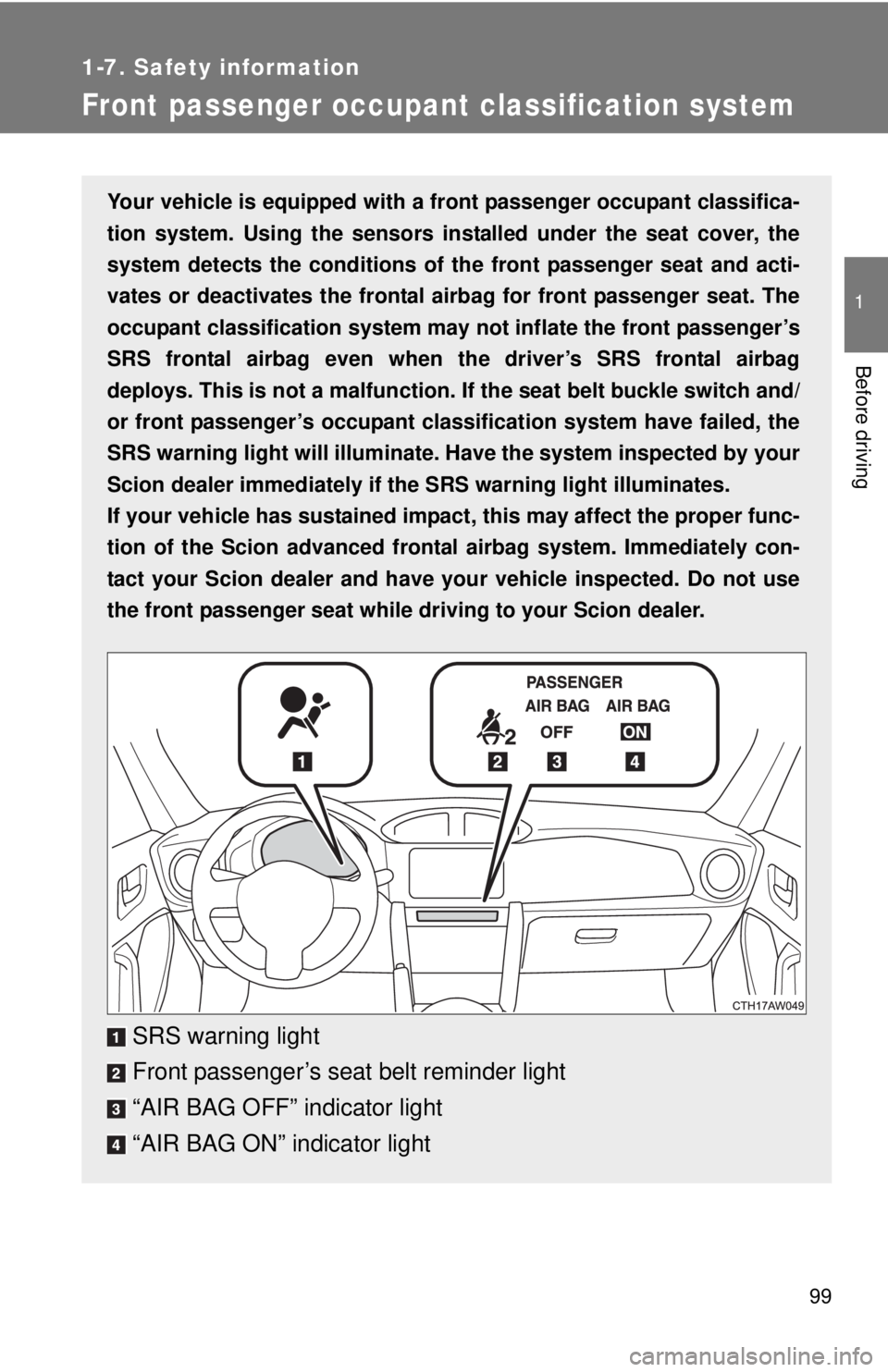 TOYOTA FR-S 2014  Owners Manual (in English) 99
1
1-7. Safety information
Before driving
Front passenger occupant classification system
Your vehicle is equipped with a front passenger occupant classifica-
tion system. Using the sensors installed