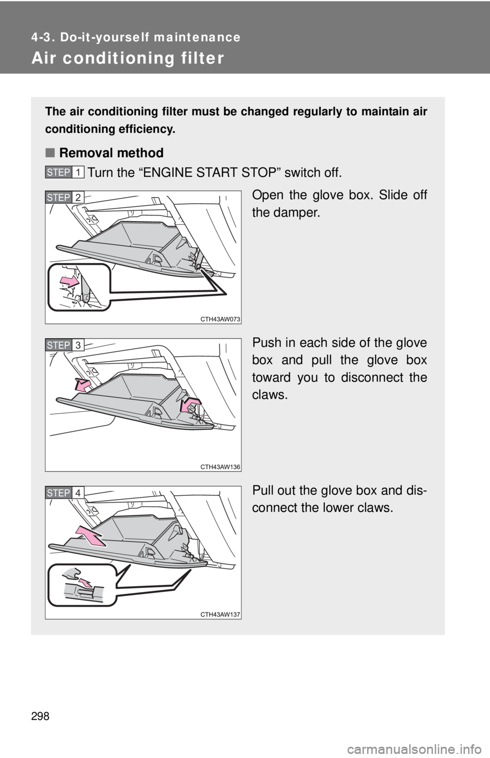 TOYOTA FR-S 2014 Owners Manual (in English) 298
4-3. Do-it-yourself maintenance
Air conditioning filter
The air conditioning filter must be changed regularly to maintain air
conditioning efficiency.
■ Removal method
Turn the “ENGINE START S TOYOTA FR-S 2014 Owners Manual (in English) 298
4-3. Do-it-yourself maintenance
Air conditioning filter
The air conditioning filter must be changed regularly to maintain air
conditioning efficiency.
■ Removal method
Turn the “ENGINE START S