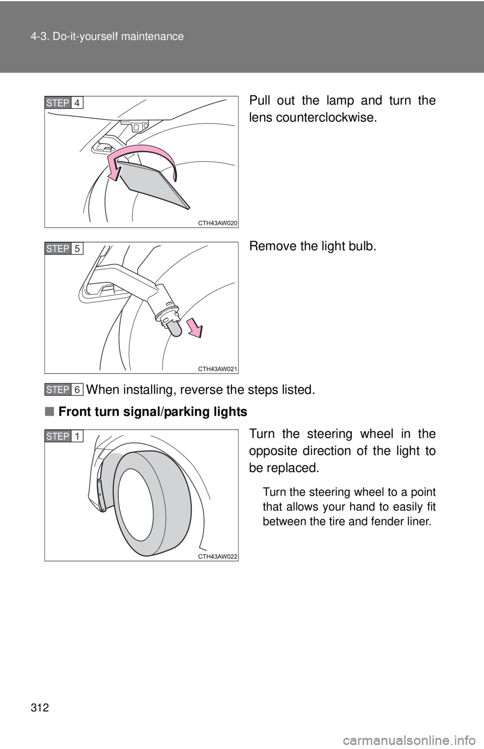 TOYOTA FR-S 2014  Owners Manual (in English) 312 4-3. Do-it-yourself maintenance
Pull out the lamp and turn the
lens counterclockwise.
Remove the light bulb.
When installing, reverse the steps listed.
■ Front turn signal/parking lights
Turn th