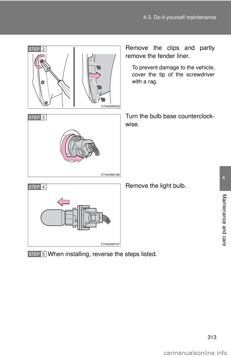 TOYOTA FR-S 2014  Owners Manual (in English) 313
4-3. Do-it-yourself maintenance
4
Maintenance and care
Remove the clips and partly
remove the fender liner.
To prevent damage to the vehicle,
cover the tip of the screwdriver
with a rag.
Turn the 