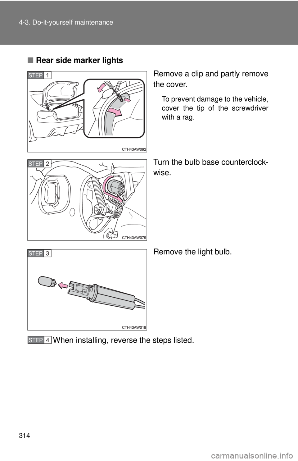 TOYOTA FR-S 2014  Owners Manual (in English) 314 4-3. Do-it-yourself maintenance
■Rear side marker lights
Remove a clip and partly remove
the cover.
To prevent damage to the vehicle,
cover the tip of the screwdriver
with a rag.
Turn the bulb b