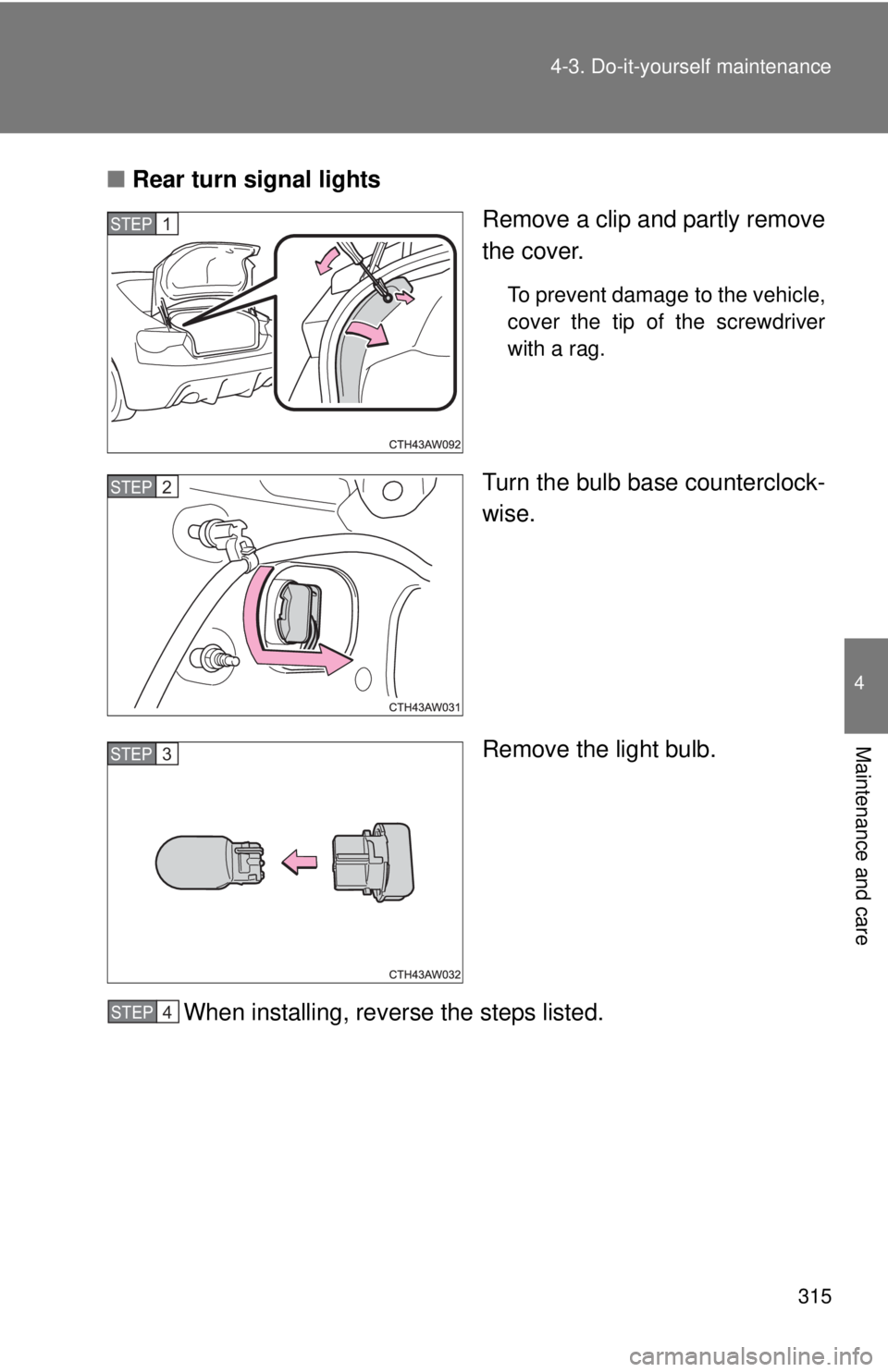 TOYOTA FR-S 2014  Owners Manual (in English) 315
4-3. Do-it-yourself maintenance
4
Maintenance and care
■
Rear turn signal lights
Remove a clip and partly remove
the cover.
To prevent damage to the vehicle,
cover the tip of the screwdriver
wit