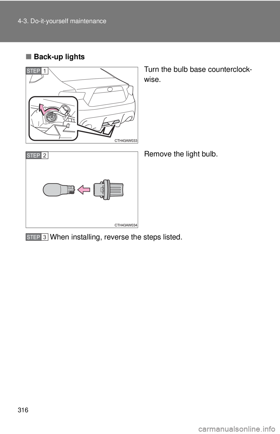 TOYOTA FR-S 2014  Owners Manual (in English) 316 4-3. Do-it-yourself maintenance
■Back-up lights
Turn the bulb base counterclock-
wise.
Remove the light bulb.
When installing, reverse the steps listed.
STEP 1 
STEP 3 STEP 2 
STEP 3  