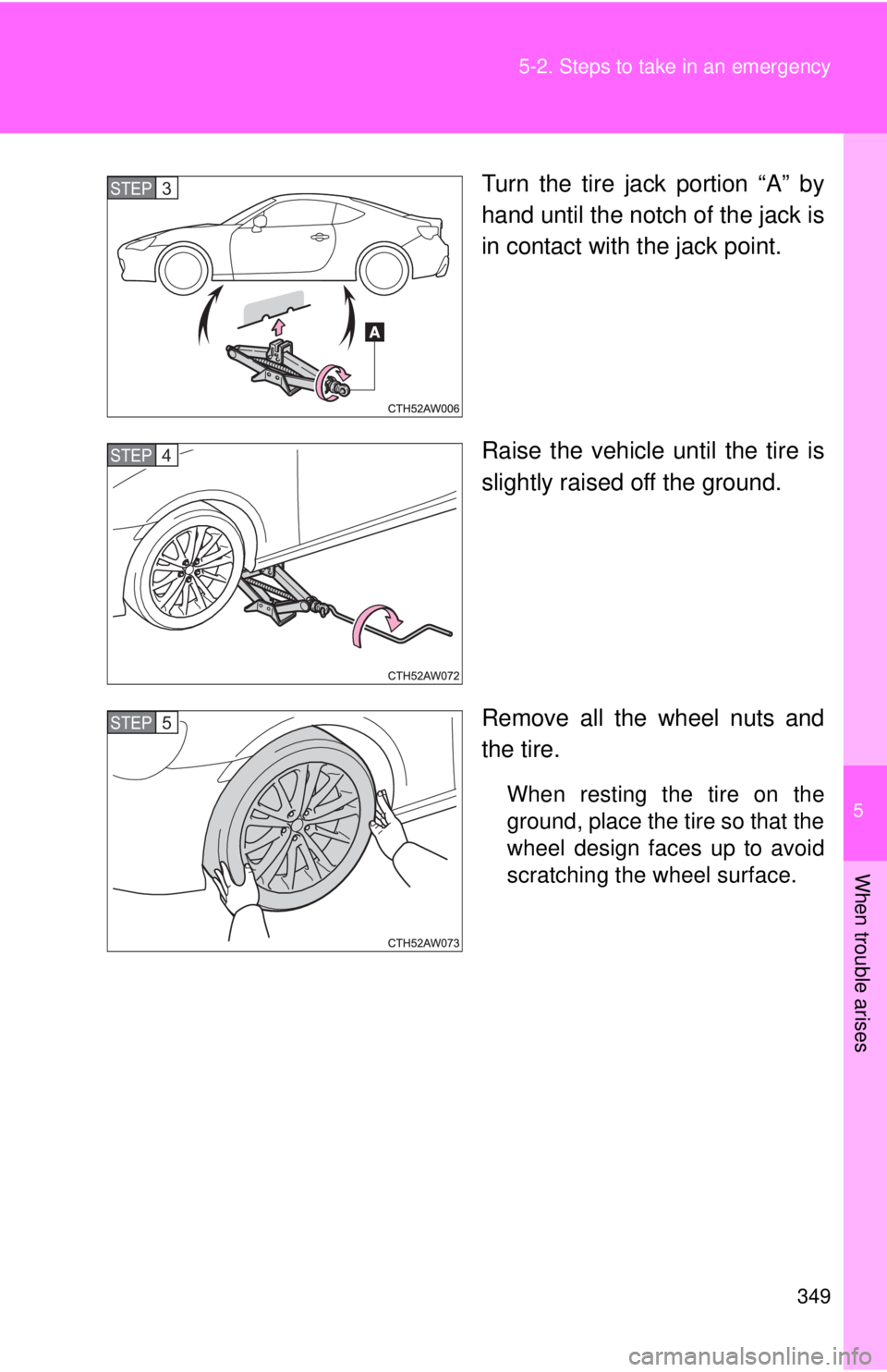 TOYOTA FR-S 2014 Owners Manual (in English) 5
When trouble arises
349
5-2. Steps to take in an emergency
Turn the tire jack portion “A” by
hand until the notch of the jack is
in contact with the jack point.
Raise the vehicle until the tire TOYOTA FR-S 2014 Owners Manual (in English) 5
When trouble arises
349
5-2. Steps to take in an emergency
Turn the tire jack portion “A” by
hand until the notch of the jack is
in contact with the jack point.
Raise the vehicle until the tire