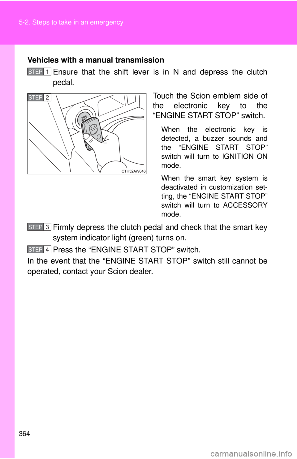 TOYOTA FR-S 2014 Owners Manual (in English) 364 5-2. Steps to take in an emergency
Vehicles with a manual transmissionEnsure that the shift lever is in N and depress the clutch
pedal.
Touch the Scion emblem side of
the electronic key to the
“ TOYOTA FR-S 2014 Owners Manual (in English) 364 5-2. Steps to take in an emergency
Vehicles with a manual transmissionEnsure that the shift lever is in N and depress the clutch
pedal.
Touch the Scion emblem side of
the electronic key to the
“
