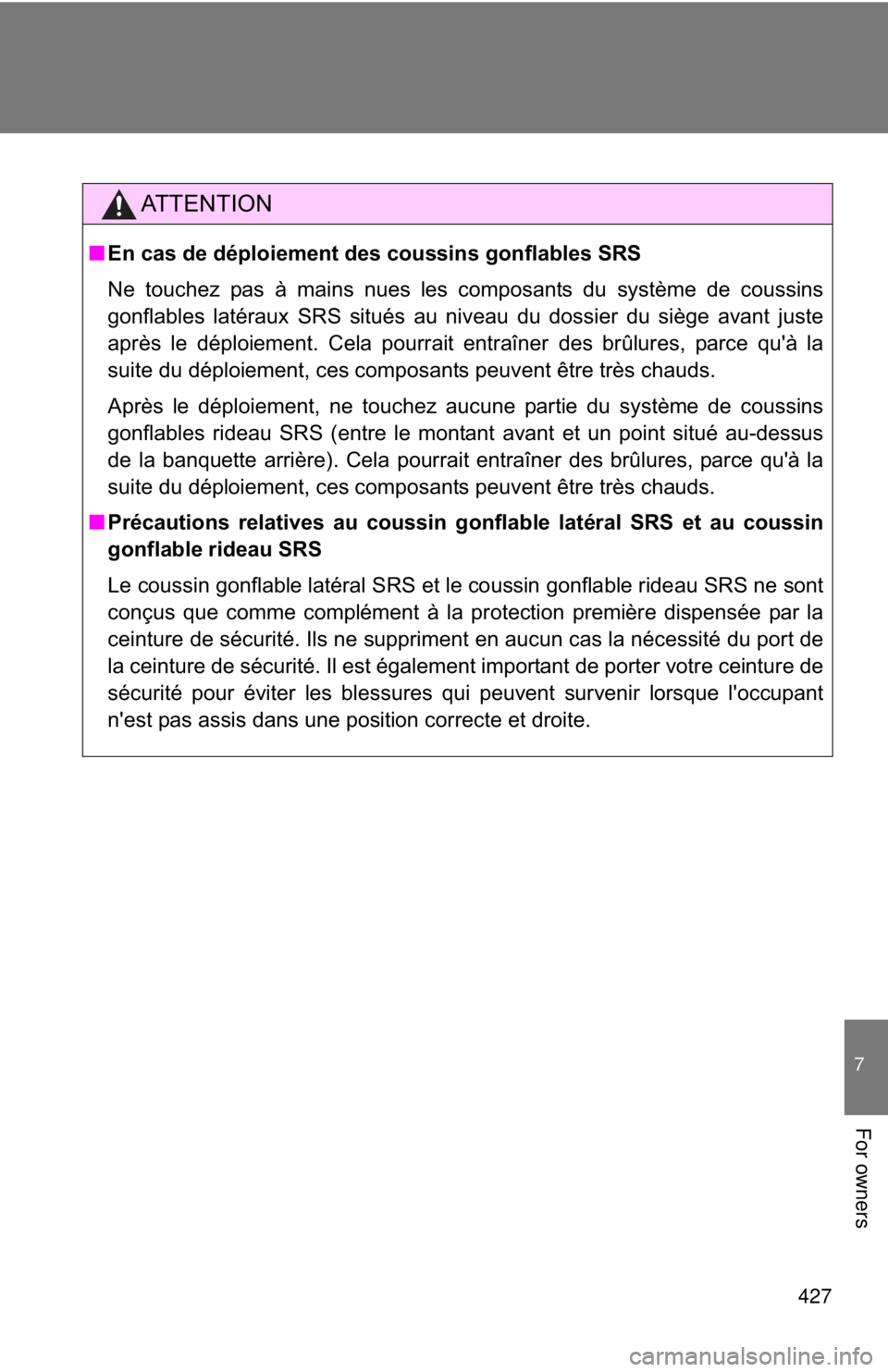 TOYOTA FR-S 2014 Owners Manual (in English) 427
7
For owners
AT T E N T I O N
■En cas de déploiement des coussins gonflables SRS
Ne touchez pas à mains nues les composants du système de coussins
gonflables latéraux SRS situés au niveau d TOYOTA FR-S 2014 Owners Manual (in English) 427
7
For owners
AT T E N T I O N
■En cas de déploiement des coussins gonflables SRS
Ne touchez pas à mains nues les composants du système de coussins
gonflables latéraux SRS situés au niveau d