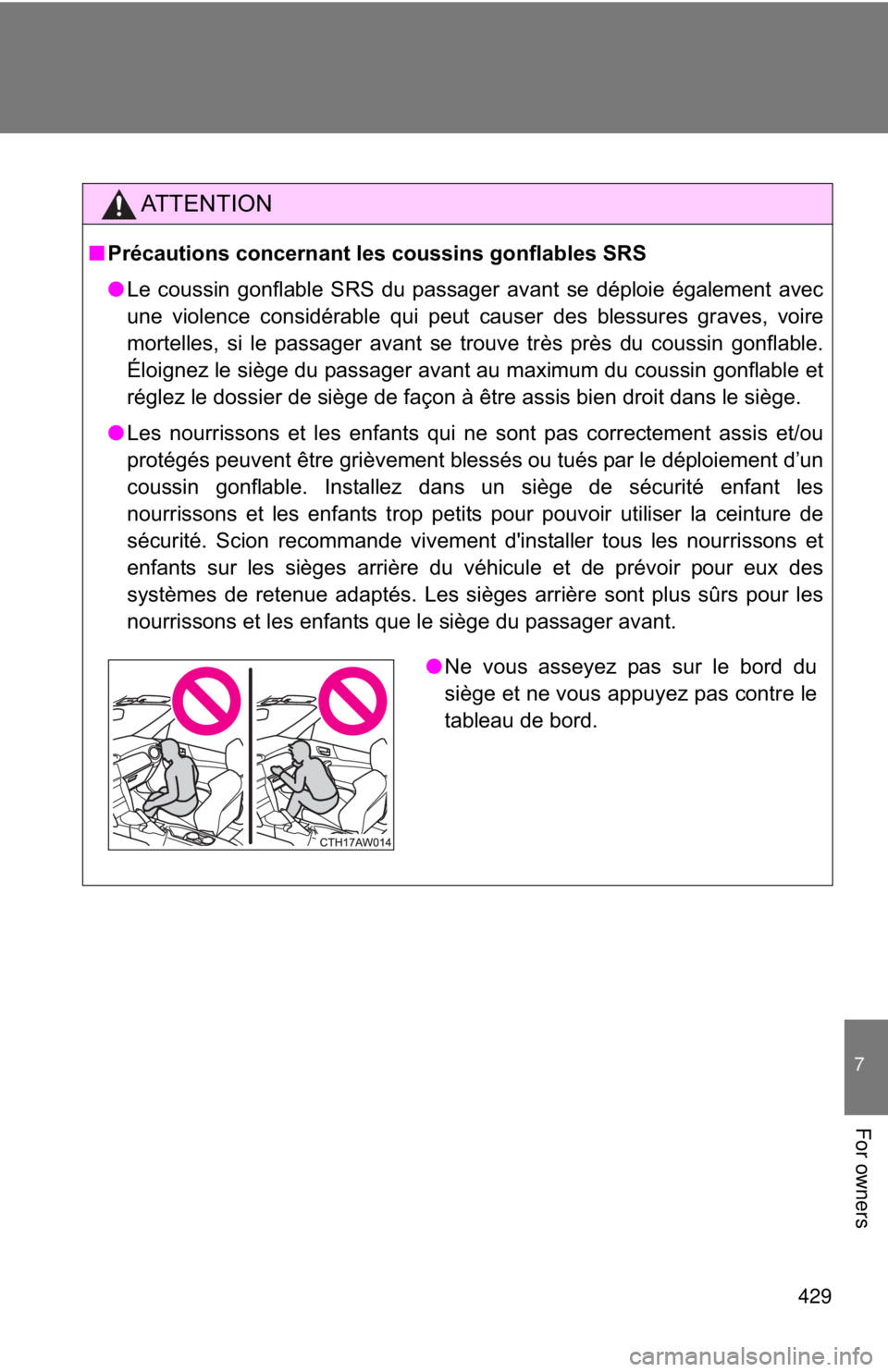 TOYOTA FR-S 2014 Owners Manual (in English) 429
7
For owners
AT T E N T I O N
■Précautions concernant les coussins gonflables SRS
● Le coussin gonflable SRS du passager avant se déploie également avec
une violence considérable qui peut TOYOTA FR-S 2014 Owners Manual (in English) 429
7
For owners
AT T E N T I O N
■Précautions concernant les coussins gonflables SRS
● Le coussin gonflable SRS du passager avant se déploie également avec
une violence considérable qui peut