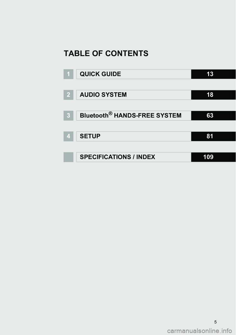 TOYOTA FR-S 2014  Accessories, Audio & Navigation (in English) 5
 
1QUICK GUIDE13
2AUDIO SYSTEM18
3Bluetooth® HANDS-FREE SYSTEM63
4SETUP81
SPECIFICATIONS / INDEX 109
TABLE OF CONTENTS 