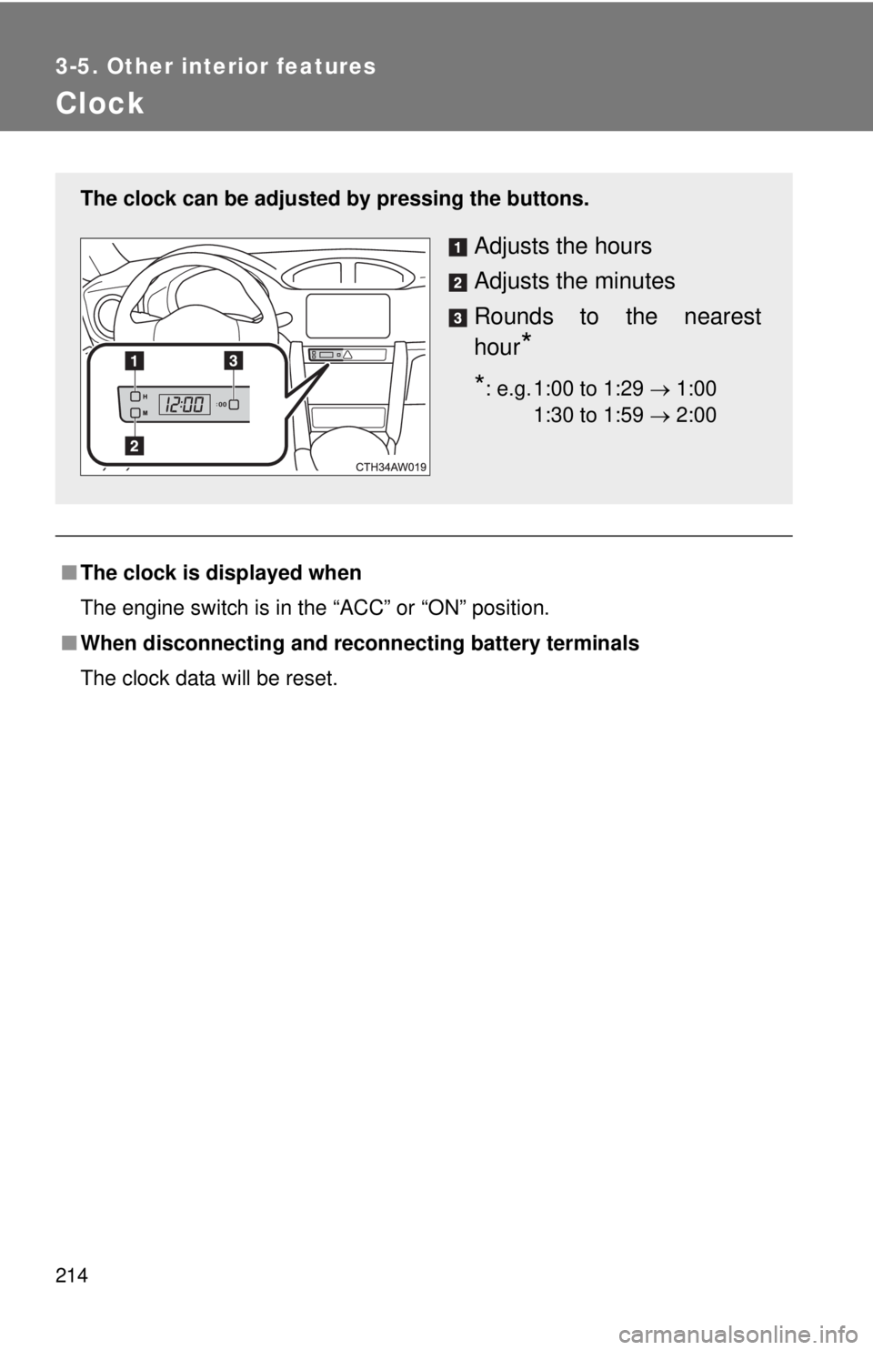 TOYOTA FR-S 2015  Owners Manual (in English) 214
3-5. Other interior features
Clock
■The clock is displayed when
The engine switch is in the “ACC” or “ON” position.
■ When disconnecting and reco nnecting battery terminals
The clock d