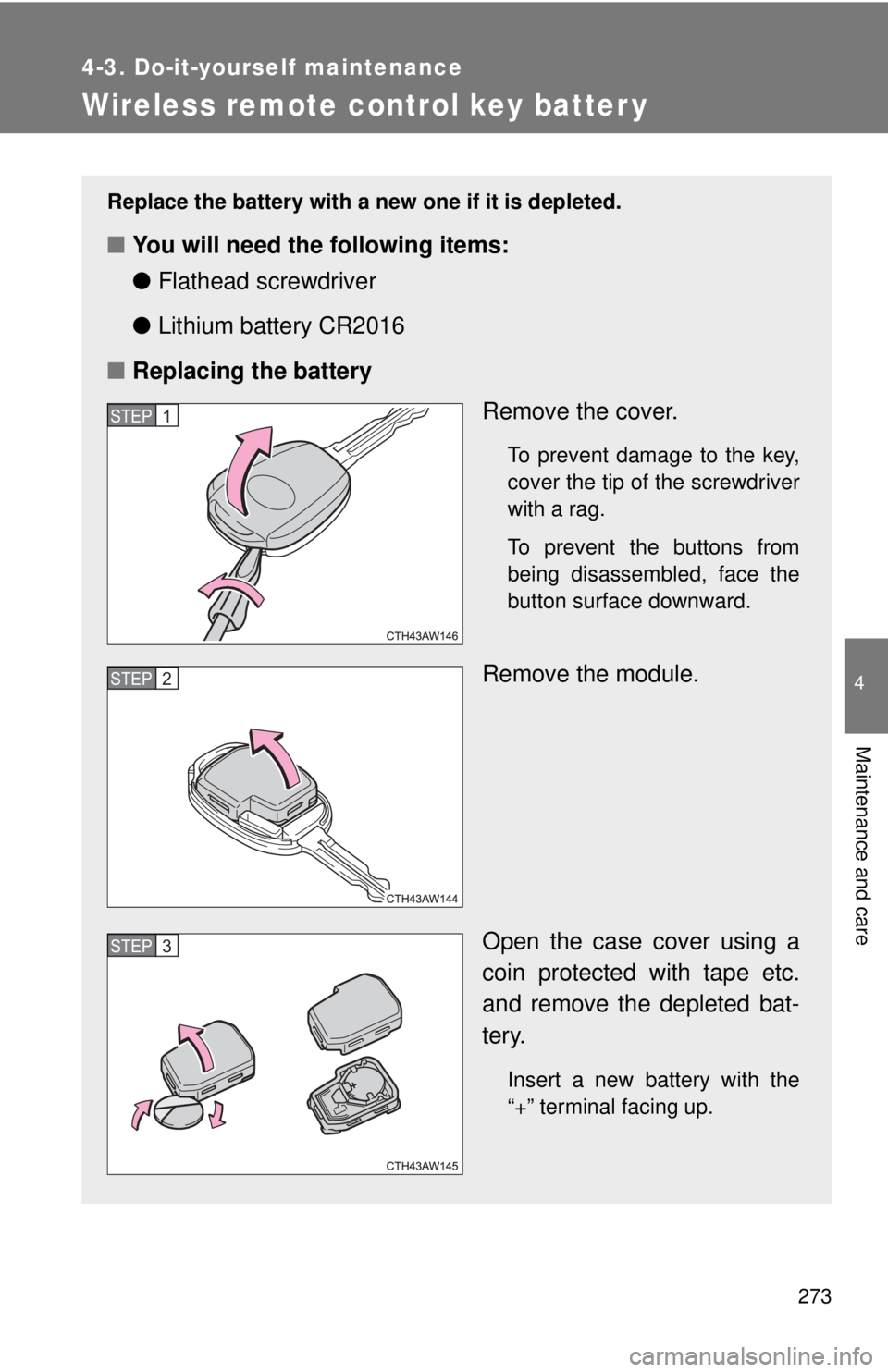 TOYOTA FR-S 2015  Owners Manual (in English) 273
4-3. Do-it-yourself maintenance
4
Maintenance and care
Wireless remote control key batter y
Replace the battery with a new one if it is depleted.
■You will need the following items:
●Flathead 