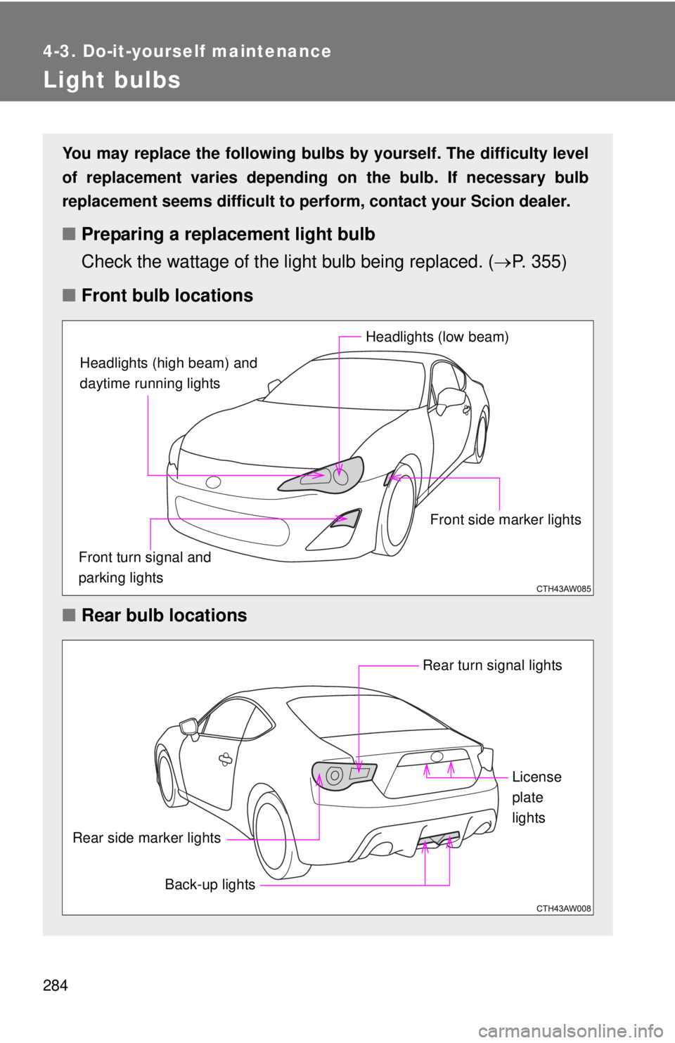 TOYOTA FR-S 2015  Owners Manual (in English) 284
4-3. Do-it-yourself maintenance
Light bulbs
You may replace the following bulbs by yourself. The difficulty level
of replacement varies depending on the bulb. If necessary bulb
replacement seems d