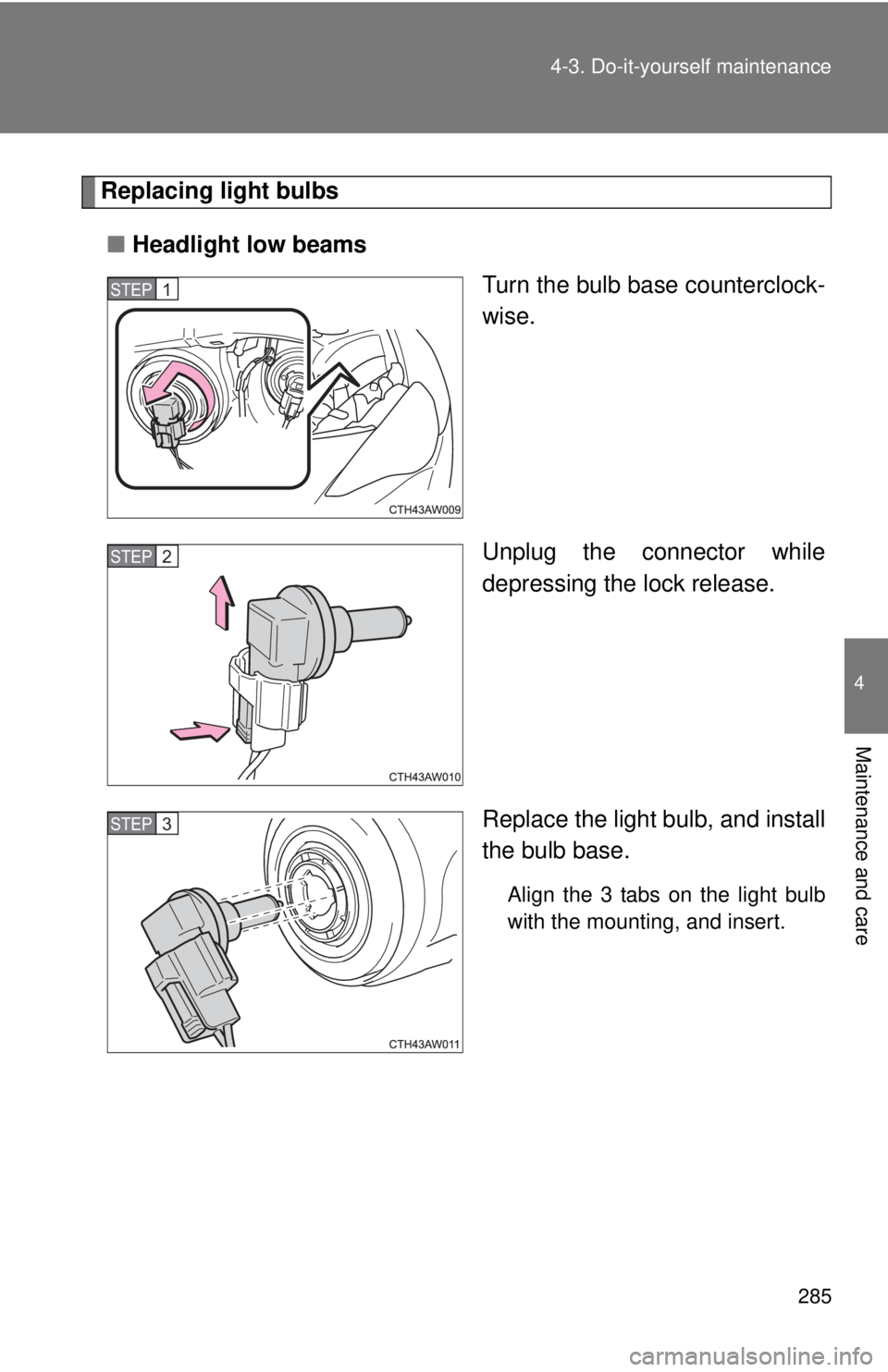 TOYOTA FR-S 2015  Owners Manual (in English) 285
4-3. Do-it-yourself maintenance
4
Maintenance and care
Replacing light bulbs
■ Headlight low beams
Turn the bulb base counterclock-
wise.
Unplug the connector while
depressing the lock release.

