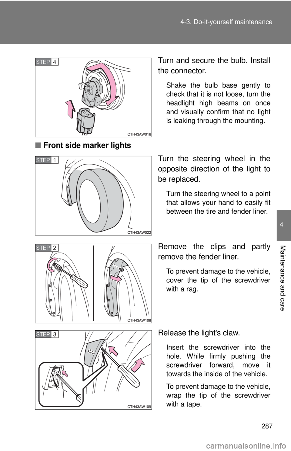 TOYOTA FR-S 2015  Owners Manual (in English) 287
4-3. Do-it-yourself maintenance
4
Maintenance and care
Turn and secure the bulb. Install
the connector.
Shake the bulb base gently to
check that it is not loose, turn the
headlight high beams on o