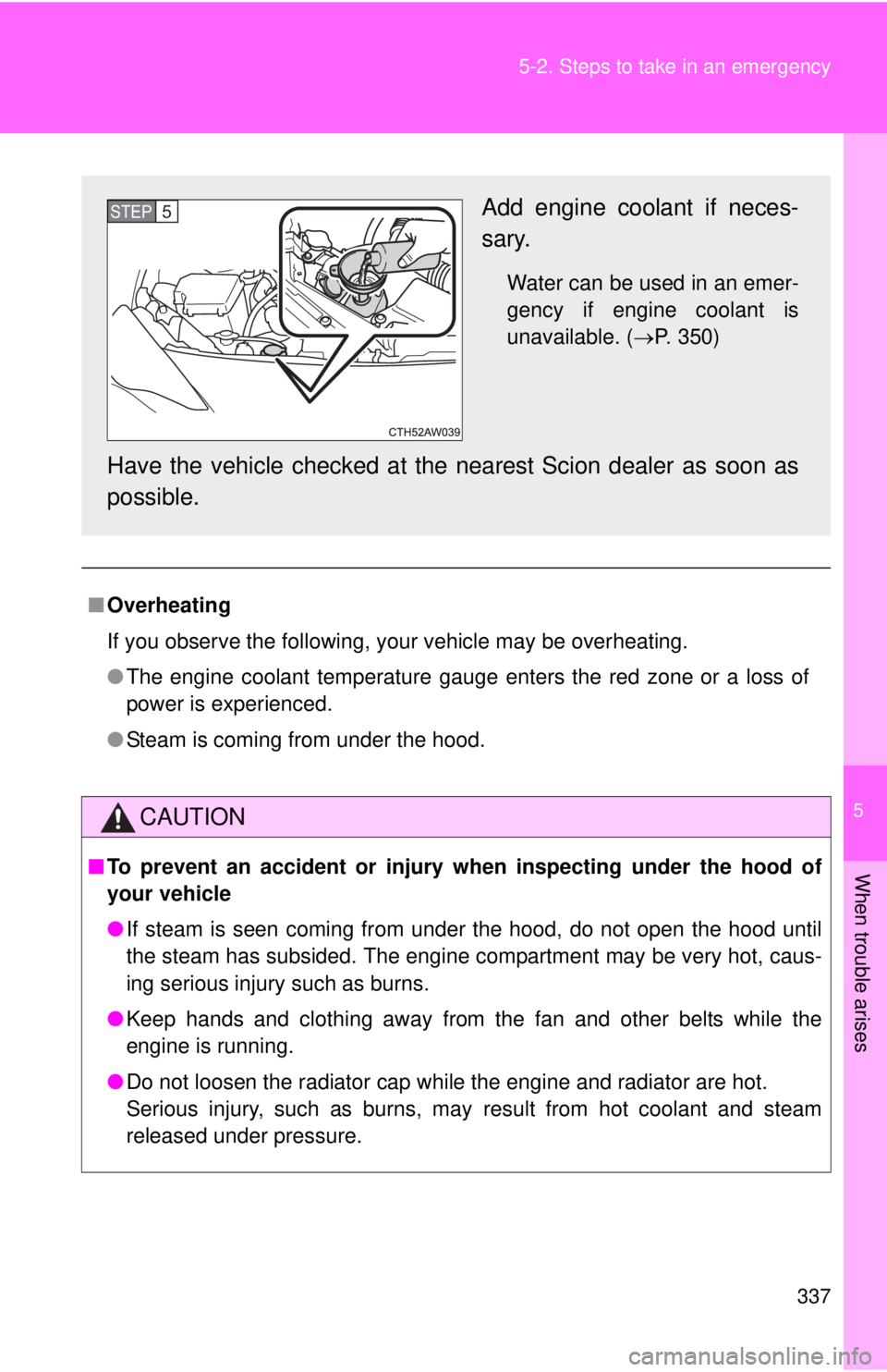TOYOTA FR-S 2015 Owners Manual (in English) 5
When trouble arises
337
5-2. Steps to take in an emergency
■
Overheating
If you observe the following, your vehicle may be overheating.
●The engine coolant temperature gauge enters the red zone TOYOTA FR-S 2015 Owners Manual (in English) 5
When trouble arises
337
5-2. Steps to take in an emergency
■
Overheating
If you observe the following, your vehicle may be overheating.
●The engine coolant temperature gauge enters the red zone