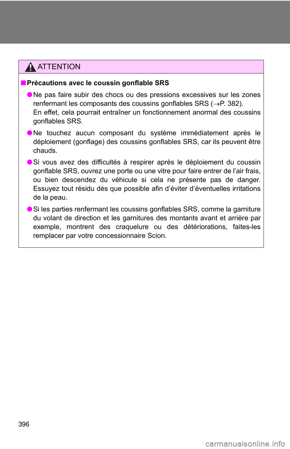 TOYOTA FR-S 2015  Owners Manual (in English) 396
AT T E N T I O N
■Précautions avec le coussin gonflable SRS
●Ne pas faire subir des chocs ou des pressions excessives sur les zones
renfermant les composants des coussins gonflables SRS ( �oP