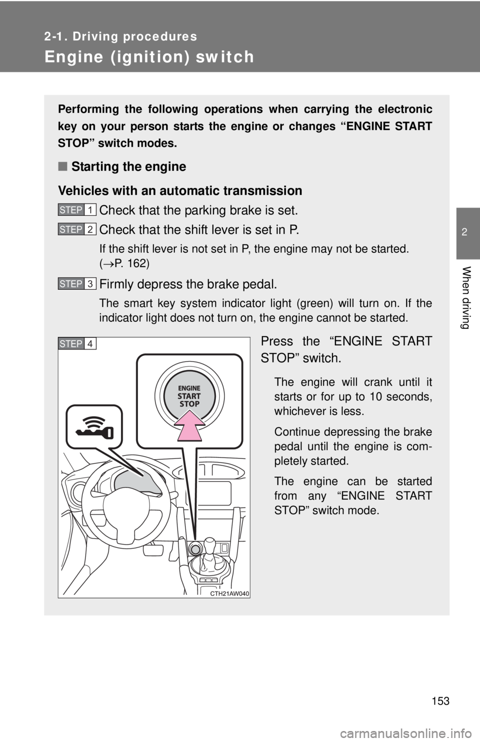 TOYOTA FR-S 2015  Owners Manual (in English) 153
2-1. Driving procedures
2
When driving
Engine (ignition) switch
Performing the following operations when carrying the electronic
key on your person starts the engine or changes “ENGINE START
STO