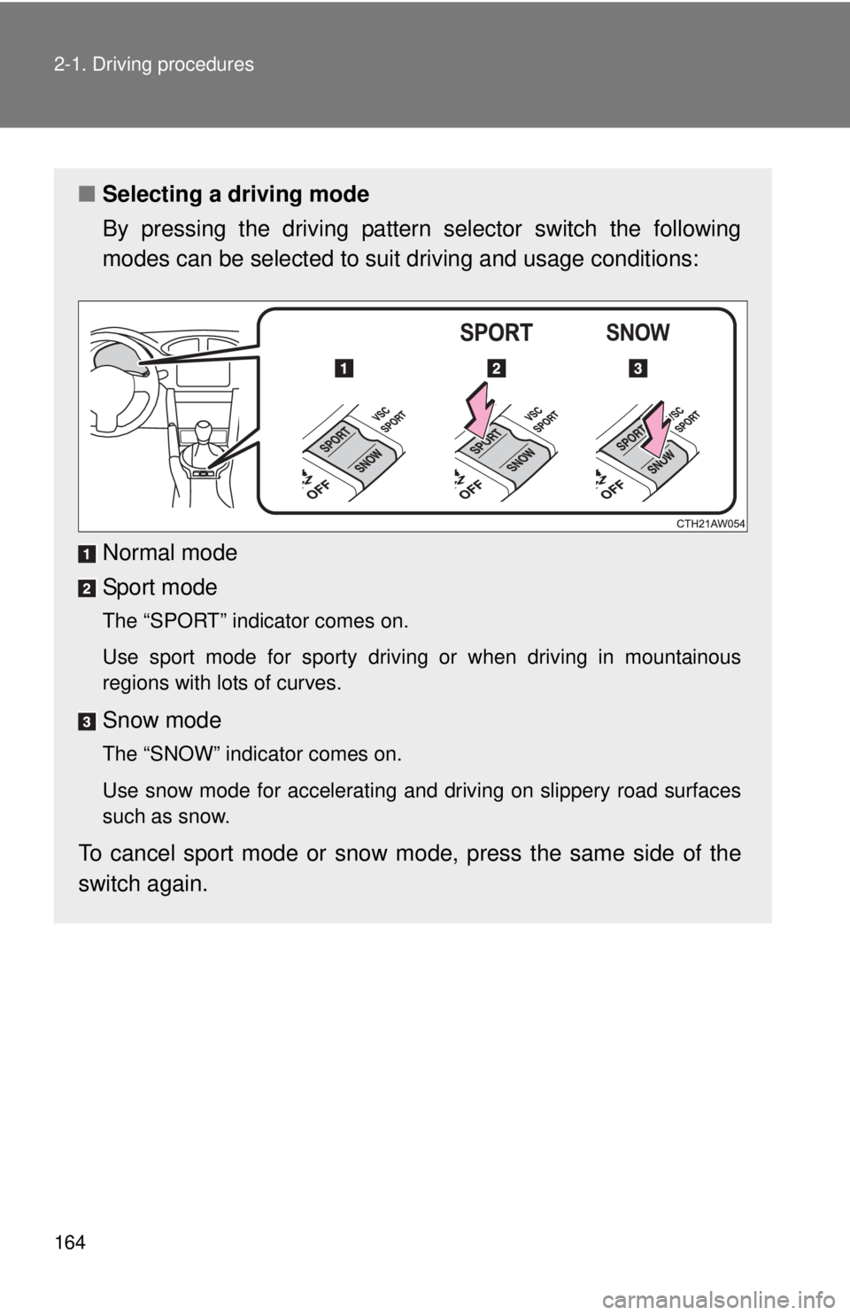 TOYOTA FR-S 2015 Owners Manual (in English) 164 2-1. Driving procedures
■Selecting a driving mode
By pressing the driving pattern selector switch the following
modes can be selected to suit driving and usage conditions:
Normal mode
Sport mode TOYOTA FR-S 2015 Owners Manual (in English) 164 2-1. Driving procedures
■Selecting a driving mode
By pressing the driving pattern selector switch the following
modes can be selected to suit driving and usage conditions:
Normal mode
Sport mode