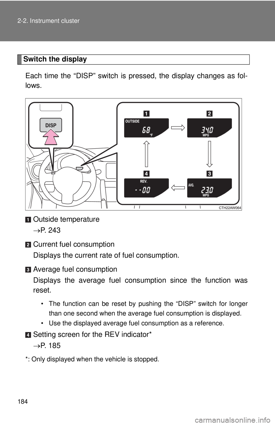 TOYOTA FR-S 2015  Owners Manual (in English) 184 2-2. Instrument cluster
Switch the display
Each time the “DISP” switch is pressed, the display changes as fol-
lows.
Outside temperature
P.  2 4 3
Current fuel consumption
Displays the curr