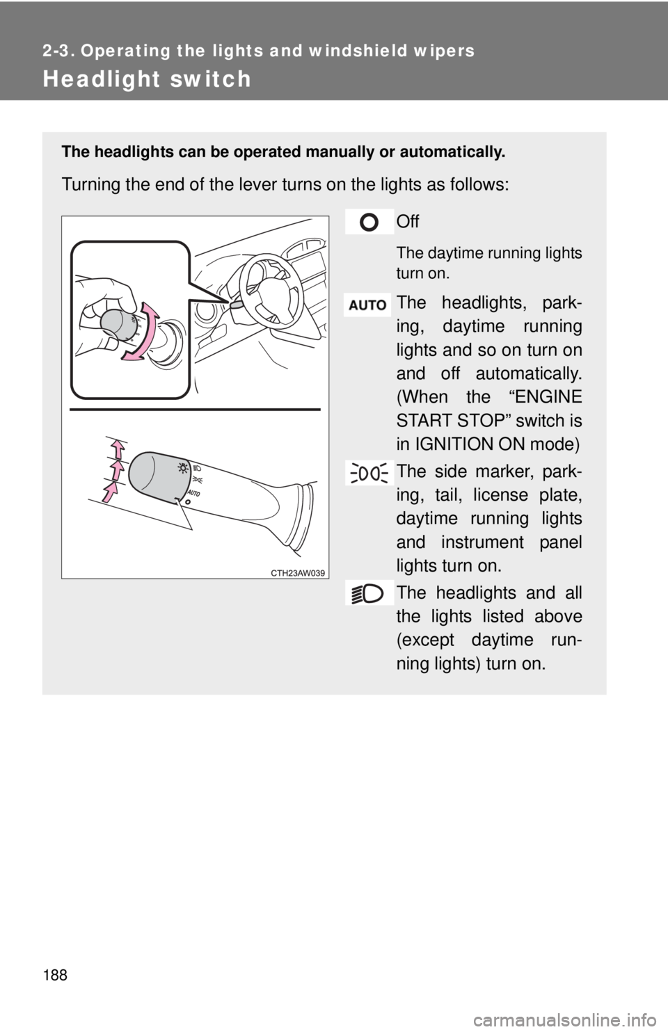 TOYOTA FR-S 2015  Owners Manual (in English) 188
2-3. Operating the lights and windshield wipers
Headlight switch
The headlights can be operated manually or automatically. 
Turning the end of the lever turns on the lights as follows:
Off
The day