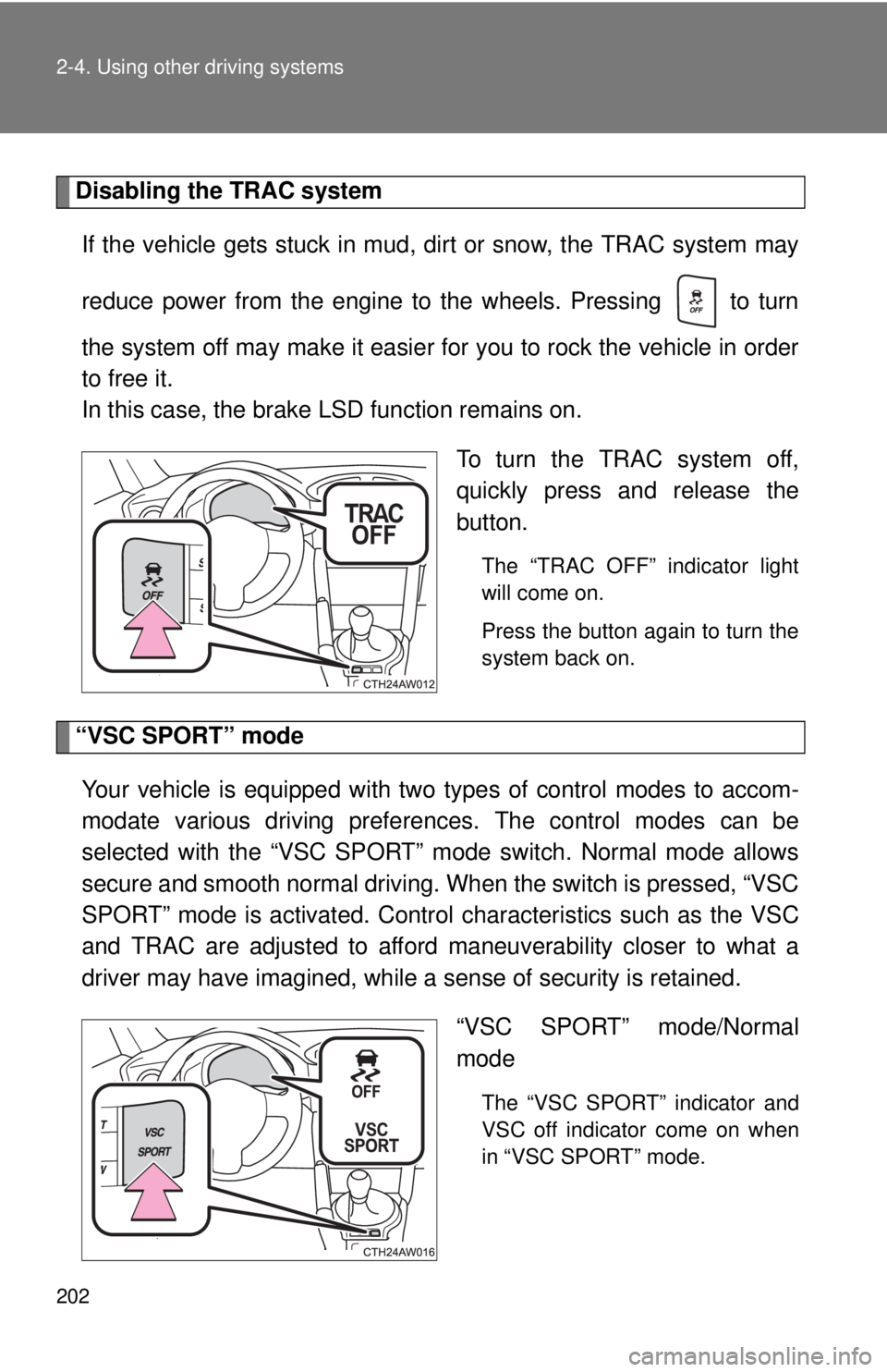 TOYOTA FR-S 2015  Owners Manual (in English) 202 2-4. Using other driving systems
Disabling the TRAC system
If the vehicle gets stuck in mud, dirt or snow, the TRAC system may
reduce power from the engine to the wheels. Pressing   to turn
the sy